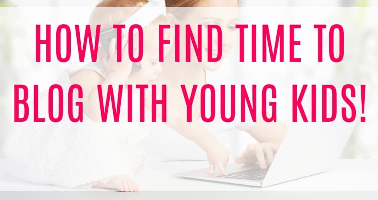 How to find time to blog with young kids! These time management tips for new bloggers will show you how to maintain your house and grow your blog without neglecting your kids!