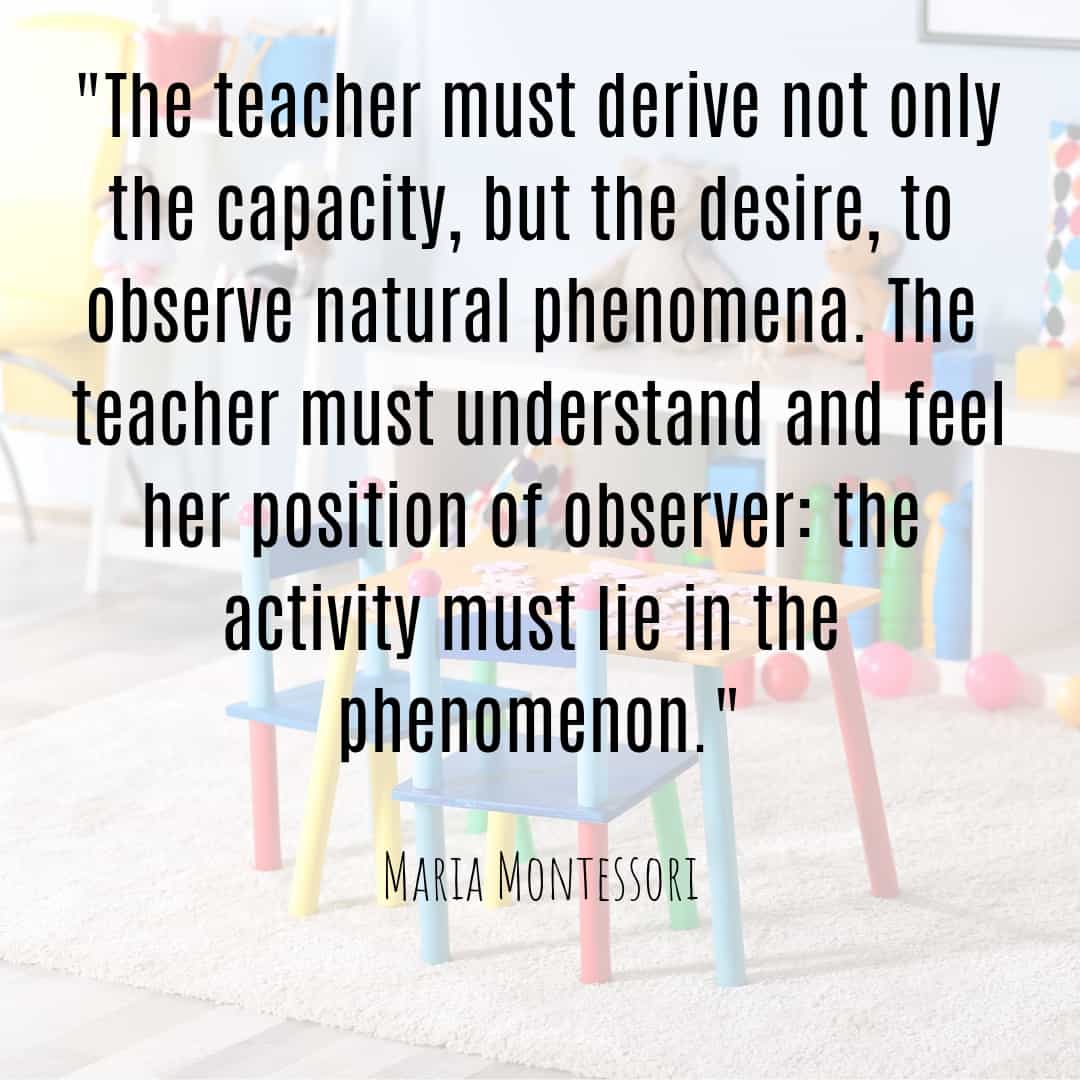 Maria Montessori Quote the teacher must derive not only the capacity, but the desire to observe...