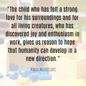Maria Montessori Quote the child who has felt a strong love for his surroundings and for all living creatures...