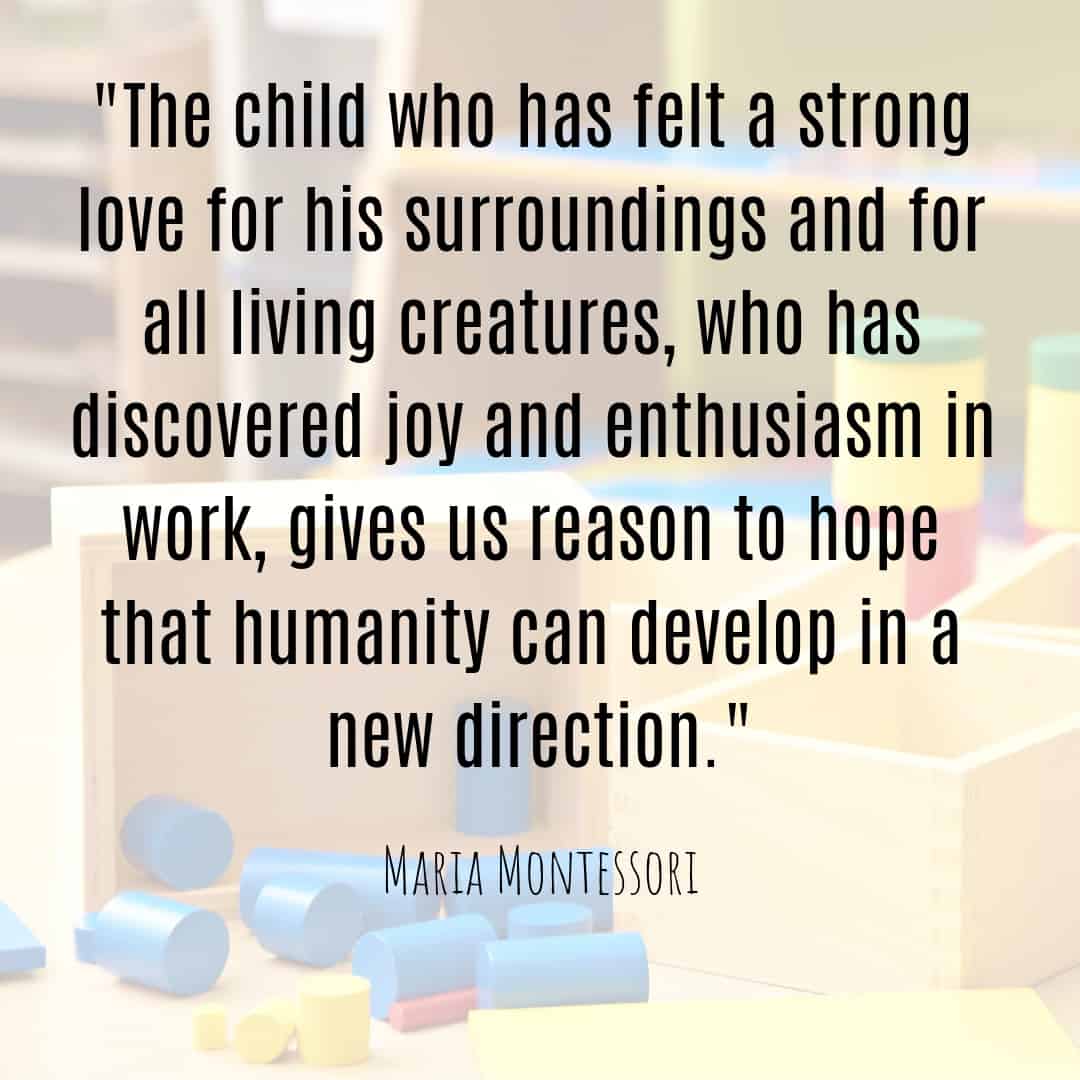 Maria Montessori Quote the child who has felt a strong love for his surroundings and for all living creatures...