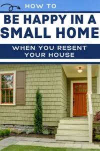 image of small house - text overlay reads "how to be happy in a small home! When you resent your house"